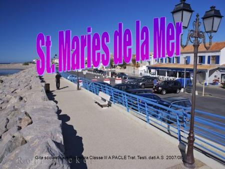 St. Maries de la Mer Gita scolastica in Provenza Classe III A PACLE Trat. Testi. dati A.S 2007/08.