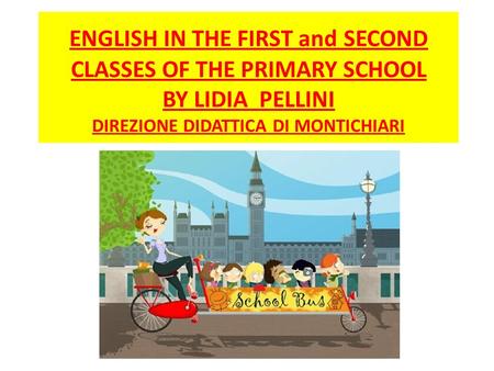 ENGLISH IN THE FIRST and SECOND CLASSES OF THE PRIMARY SCHOOL BY LIDIA PELLINI DIREZIONE DIDATTICA DI MONTICHIARI.