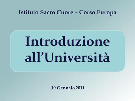 Istituto Sacro Cuore – Corso Europa 19 Gennaio 2011 Introduzione allUniversità