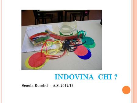 INDOVINA CHI ? Scuola Rossini - A.S. 2012/13.
