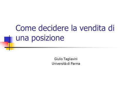 Come decidere la vendita di una posizione Giulio Tagliavini Università di Parma.