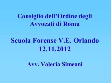 1 Consiglio dellOrdine degli Avvocati di Roma Scuola Forense V.E. Orlando 12.11.2012 Avv. Valeria Simeoni.