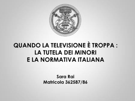 QUANDO LA TELEVISIONE È TROPPA : LA TUTELA DEI MINORI E LA NORMATIVA ITALIANA Sara Rai Matricola 362587/86.