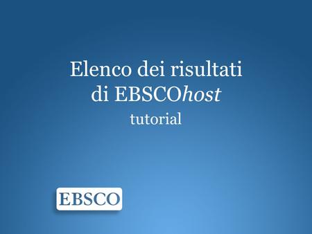 Elenco dei risultati di EBSCOhost tutorial. Benvenuti al tutorial relativo allelenco dei risultati di EBSCOhost. In questo tutorial verranno illustrate.