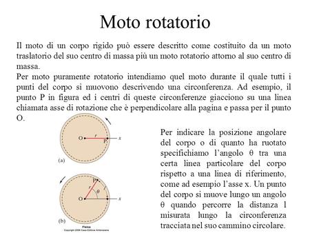 Moto rotatorio Il moto di un corpo rigido può essere descritto come costituito da un moto traslatorio del suo centro di massa più un moto rotatorio attorno.