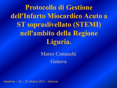 Protocollo di Gestione dell'Infarto Miocardico Acuto a ST sopraslivellato (STEMI) nell'ambito della Regione Liguria. Marco Comaschi Genova Heartline –