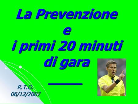 La Prevenzione e i primi 20 minuti di gara ____ R.T.O. 06/12/2007.
