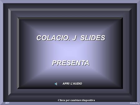 COLACIO. J SLIDES PRESENTA APRI LAUDIO Colacio.j 001 Clicca per cambiare diapositiva.
