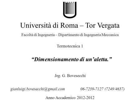 Dimensionamento di unaletta. Università di Roma – Tor Vergata Facoltà di Ingegneria – Dipartimento di Ingegneria Meccanica Anno Accademico 2012-2012 Ing.