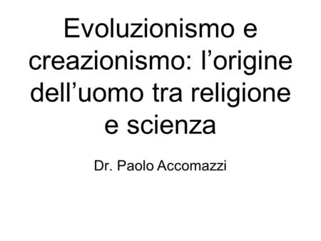 Evoluzionismo e creazionismo: l’origine dell’uomo tra religione e scienza Dr. Paolo Accomazzi.