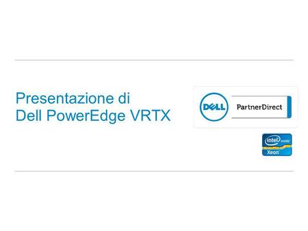 Presentazione di Dell PowerEdge VRTX. 2 Dell PowerEdge VRTX Programma Panoramica del prodotto Scenari per la soluzione Vantaggi per i clienti.