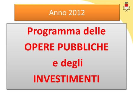 Anno 2012 Programma delle OPERE PUBBLICHE e degli INVESTIMENTI Programma delle OPERE PUBBLICHE e degli INVESTIMENTI.