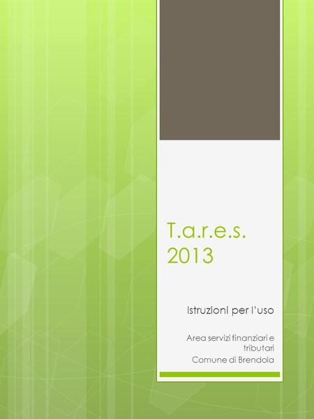 T.a.r.e.s. 2013 Istruzioni per luso Area servizi finanziari e tributari Comune di Brendola.