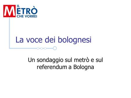 La voce dei bolognesi Un sondaggio sul metrò e sul referendum a Bologna.
