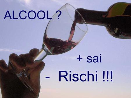 ALCOOL ? + sai - Rischi !!!.