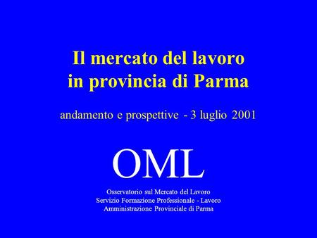 Il mercato del lavoro in provincia di Parma andamento e prospettive - 3 luglio 2001 OML Osservatorio sul Mercato del Lavoro Servizio Formazione Professionale.