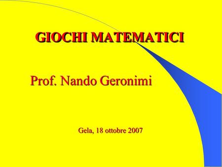 GIOCHI MATEMATICI Prof. Nando Geronimi Gela, 18 ottobre 2007.