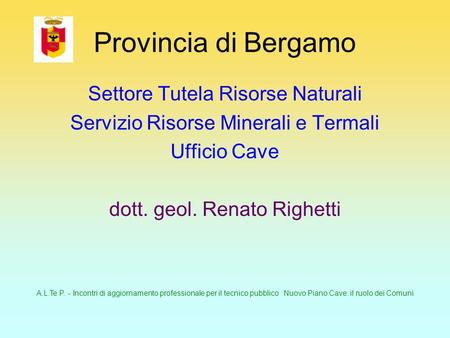 A.L.Te.P. - Incontri di aggiornamento professionale per il tecnico pubblico Nuovo Piano Cave: il ruolo dei Comuni Provincia di Bergamo Settore Tutela Risorse.