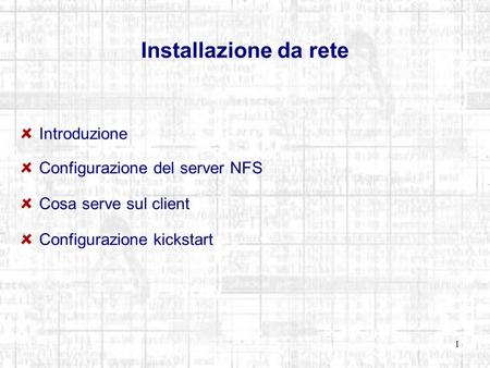 1 Installazione da rete Introduzione Configurazione del server NFS Cosa serve sul client Configurazione kickstart.