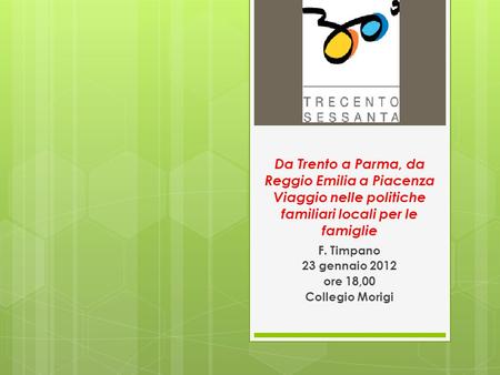 Da Trento a Parma, da Reggio Emilia a Piacenza Viaggio nelle politiche familiari locali per le famiglie F. Timpano 23 gennaio 2012 ore 18,00 Collegio Morigi.
