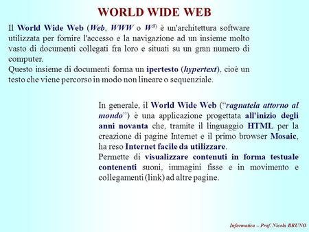 WORLD WIDE WEB Il World Wide Web (Web, WWW o W3) è un'architettura software utilizzata per fornire l'accesso e la navigazione ad un insieme molto vasto.