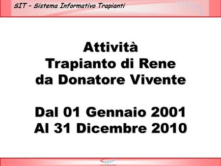 SIT – Sistema Informativo Trapianti Attività Trapianto di Rene da Donatore Vivente Dal 01 Gennaio 2001 Al 31 Dicembre 2010.