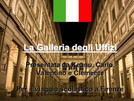 La Galleria degli Uffizi Presentata da Keanu, Carlo, Valentino e Clemente Per il viaggio scolastico a Firenze.