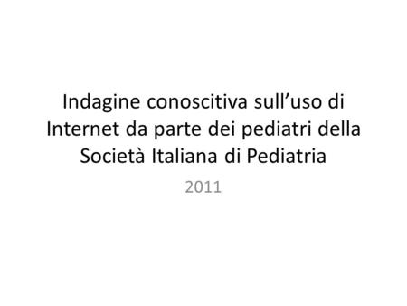 Indagine conoscitiva sulluso di Internet da parte dei pediatri della Società Italiana di Pediatria 2011.