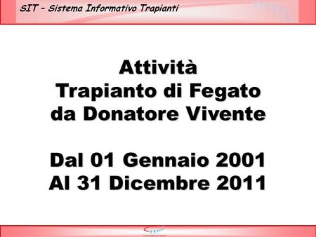 SIT – Sistema Informativo Trapianti Attività Trapianto di Fegato da Donatore Vivente Dal 01 Gennaio 2001 Al 31 Dicembre 2011.