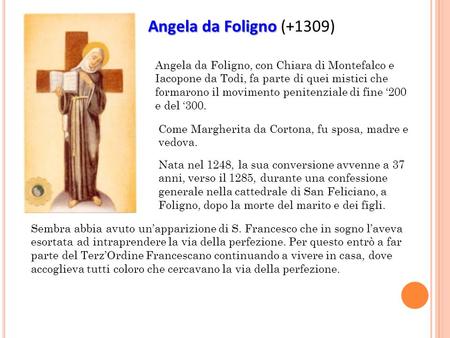 Angela da Foligno Angela da Foligno (+1309) Angela da Foligno, con Chiara di Montefalco e Iacopone da Todi, fa parte di quei mistici che formarono il movimento.