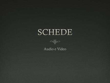 SCHEDE Audio e Video.