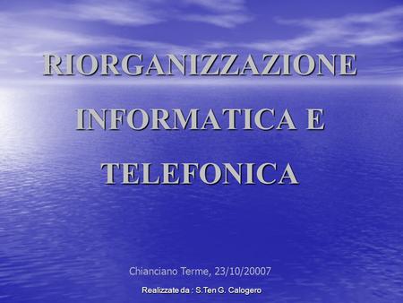 Realizzate da : S.Ten G. Calogero RIORGANIZZAZIONE INFORMATICA E TELEFONICA Chianciano Terme, 23/10/20007.