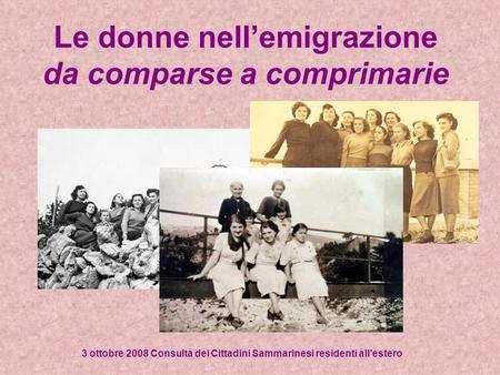 Le donne nellemigrazione da comparse a comprimarie 3 ottobre 2008 Consulta dei Cittadini Sammarinesi residenti allestero.