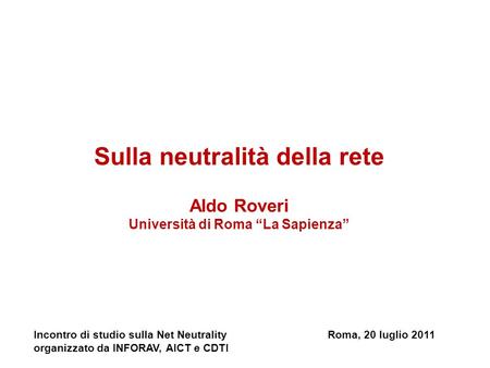 Sulla neutralità della rete Aldo Roveri Università di Roma La Sapienza Incontro di studio sulla Net NeutralityRoma, 20 luglio 2011 organizzato da INFORAV,