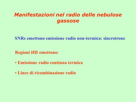Manifestazioni nel radio delle nebulose gassose SNRs emettono emissione radio non-termica: sincrotrone Regioni HII emettono: Emissione radio continua termica.