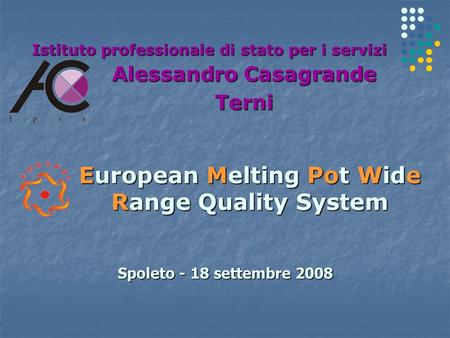 European Melting Pot Wide Range Quality System Istituto professionale di stato per i servizi Alessandro Casagrande Terni Spoleto - 18 settembre 2008.
