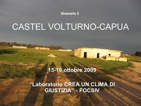 CASTEL VOLTURNO-CAPUA 15-16 ottobre 2009 Laboratorio CREA UN CLIMA DI GIUSTIZIA - FOCSIV Itinerario 2.