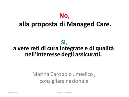 No, alla proposta di Managed Care. Marina Carobbio, medico, consigliera nazionale Si, a vere reti di cura integrate e di qualità nellinteresse degli assicurati.