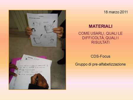 18 marzo 2011 MATERIALI COME USARLI, QUALI LE DIFFICOLTÀ, QUALI I RISULTATI CDS-Focus Gruppo di pre-alfabetizzazione.