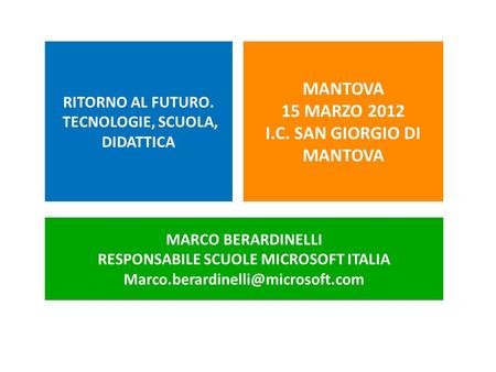 RITORNO AL FUTURO. TECNOLOGIE, SCUOLA, DIDATTICA MANTOVA 15 MARZO 2012 I.C. SAN GIORGIO DI MANTOVA MARCO BERARDINELLI RESPONSABILE SCUOLE MICROSOFT ITALIA.