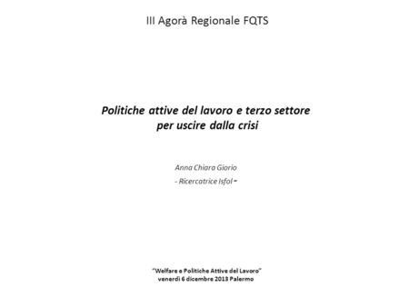 III Agorà Regionale FQTS Politiche attive del lavoro e terzo settore per uscire dalla crisi Anna Chiara Giorio - Ricercatrice Isfol -