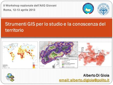 II Workshop nazionale dell'AIIG Giovani Roma, 12-13 aprile 2013 Strumenti GIS per lo studio e la conoscenza del territorio Alberto Di Gioia