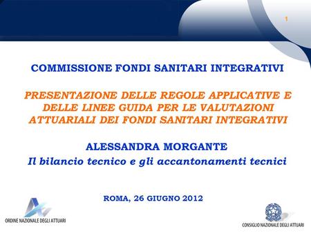 PRESENTAZIONE DELLE REGOLE APPLICATIVE E DELLE LINEE GUIDA PER LE VALUTAZIONI ATTUARIALI DEI FONDI SANITARI INTEGRATIVI ROMA, 26 GIUGNO 2012 COMMISSIONE.