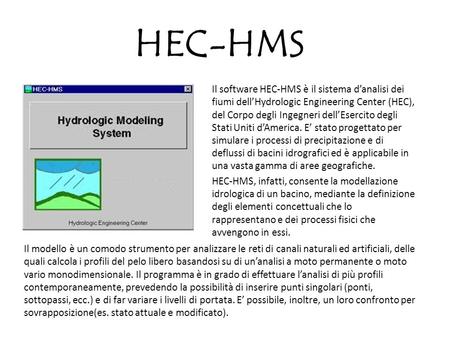 HEC-HMS Il software HEC-HMS è il sistema d’analisi dei fiumi dell’Hydrologic Engineering Center (HEC), del Corpo degli Ingegneri dell’Esercito degli Stati.