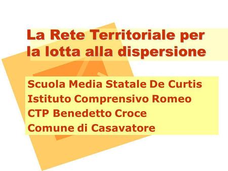 La Rete Territoriale per la lotta alla dispersione Scuola Media Statale De Curtis Istituto Comprensivo Romeo CTP Benedetto Croce Comune di Casavatore.
