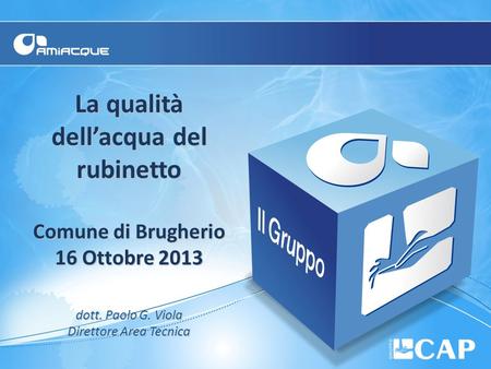 La qualità dell’acqua del rubinetto Comune di Brugherio 16 Ottobre 2013 dott. Paolo G. Viola Direttore Area Tecnica.