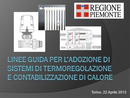 Linee guida per l’adozione di sistemi di termoregolazione e contabilizzazione di calore Torino, 22 Aprile 2013.