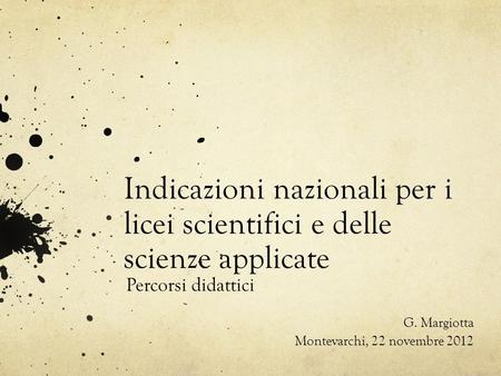 Indicazioni nazionali per i licei scientifici e delle scienze applicate Percorsi didattici G. Margiotta Montevarchi, 22 novembre 2012.