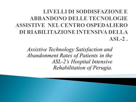 Assistive Technology Satisfaction and Abandonment Rates of Patients in the ASL-2s Hospital Intensive Rehabilitation of Perugia.