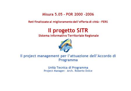 Misura 5.05 – POR 2000 -2006 Reti finalizzate al miglioramento dellofferta di città - FERS Il progetto SITR Sistema Informativo Territoriale Regionale.